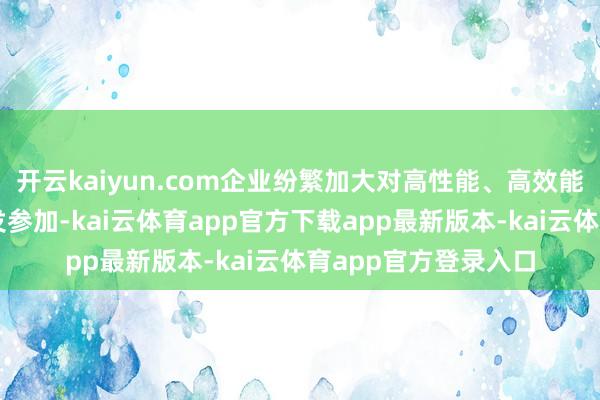 开云kaiyun.com企业纷繁加大对高性能、高效能、拘束耗电机的研发参加-kai云体育app官方下载app最新版本-kai云体育app官方登录入口