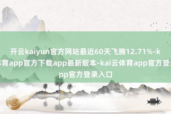 开云kaiyun官方网站最近60天飞腾12.71%-kai云体育app官方下载app最新版本-kai云体育app官方登录入口