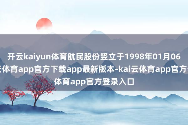 开云kaiyun体育航民股份竖立于1998年01月06日-kai云体育app官方下载app最新版本-kai云体育app官方登录入口