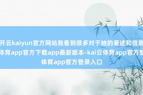 开云kaiyun官方网站我看到很多对于她的著述和信息-kai云体育app官方下载app最新版本-kai云体育app官方登录入口