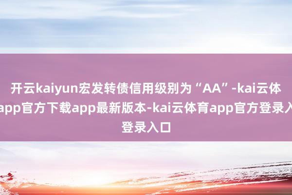 开云kaiyun宏发转债信用级别为“AA”-kai云体育app官方下载app最新版本-kai云体育app官方登录入口