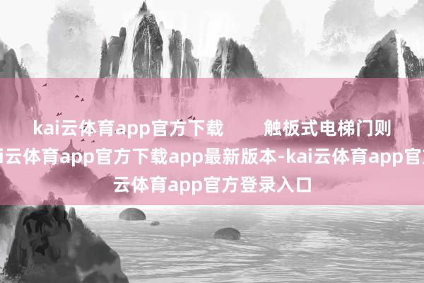 kai云体育app官方下载        触板式电梯门则更平直-kai云体育app官方下载app最新版本-kai云体育app官方登录入口