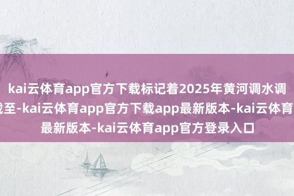 kai云体育app官方下载标记着2025年黄河调水调沙水库蜕变顺利截至-kai云体育app官方下载app最新版本-kai云体育app官方登录入口
