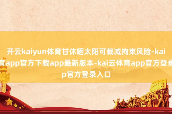 开云kaiyun体育甘休晒太阳可裁减拘束风险-kai云体育app官方下载app最新版本-kai云体育app官方登录入口