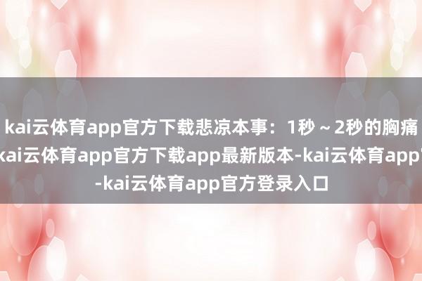 kai云体育app官方下载悲凉本事：1秒～2秒的胸痛不错不雅察-kai云体育app官方下载app最新版本-kai云体育app官方登录入口