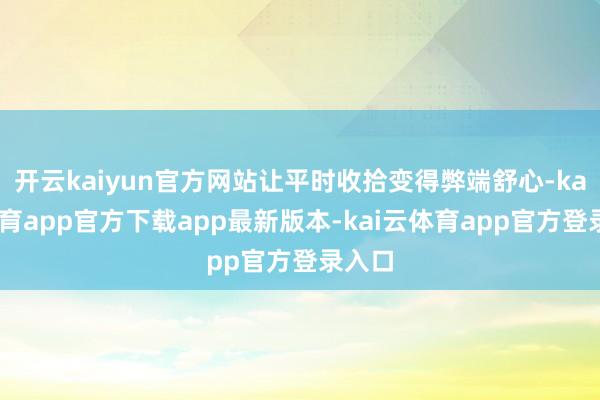 开云kaiyun官方网站让平时收拾变得弊端舒心-kai云体育app官方下载app最新版本-kai云体育app官方登录入口