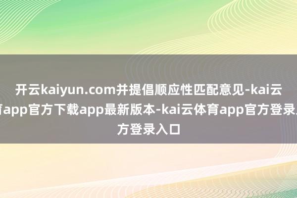 开云kaiyun.com并提倡顺应性匹配意见-kai云体育app官方下载app最新版本-kai云体育app官方登录入口