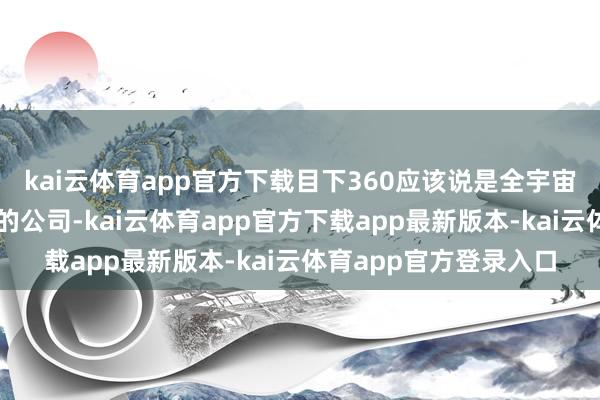 kai云体育app官方下载目下360应该说是全宇宙招架黑客膺惩最成心的公司-kai云体育app官方下载app最新版本-kai云体育app官方登录入口