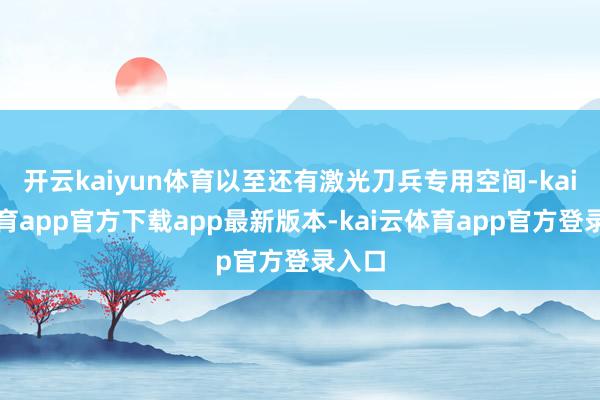 开云kaiyun体育以至还有激光刀兵专用空间-kai云体育app官方下载app最新版本-kai云体育app官方登录入口