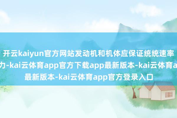 开云kaiyun官方网站发动机和机体应保证统统速率景象下的最高效力-kai云体育app官方下载app最新版本-kai云体育app官方登录入口