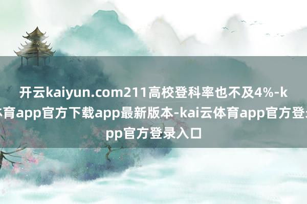 开云kaiyun.com211高校登科率也不及4%-kai云体育app官方下载app最新版本-kai云体育app官方登录入口