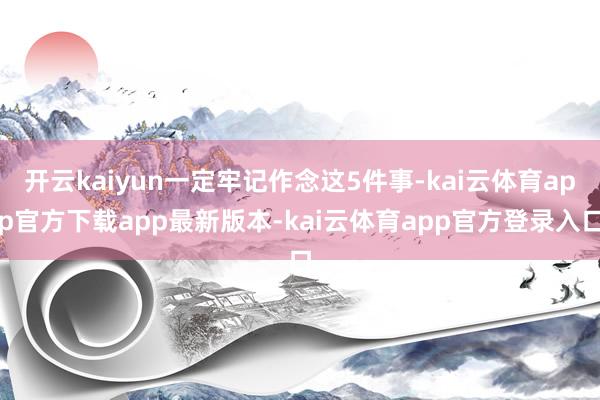 开云kaiyun一定牢记作念这5件事-kai云体育app官方下载app最新版本-kai云体育app官方登录入口