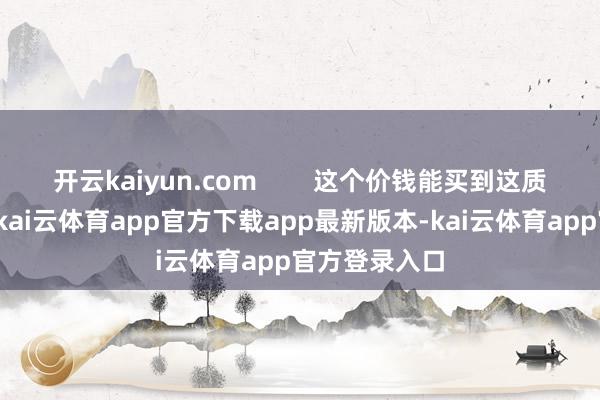 开云kaiyun.com        这个价钱能买到这质地的防晒衣-kai云体育app官方下载app最新版本-kai云体育app官方登录入口