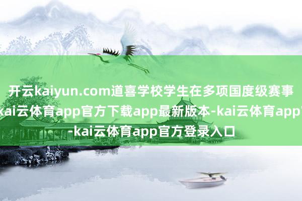 开云kaiyun.com道喜学校学生在多项国度级赛事中斩获佳绩-kai云体育app官方下载app最新版本-kai云体育app官方登录入口