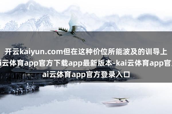 开云kaiyun.com但在这种价位所能波及的训导上限之内-kai云体育app官方下载app最新版本-kai云体育app官方登录入口