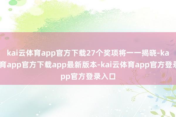 kai云体育app官方下载27个奖项将一一揭晓-kai云体育app官方下载app最新版本-kai云体育app官方登录入口
