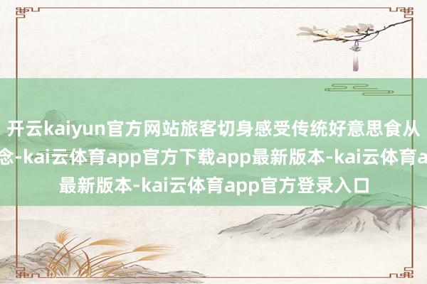 开云kaiyun官方网站旅客切身感受传统好意思食从原预料制品的转念-kai云体育app官方下载app最新版本-kai云体育app官方登录入口