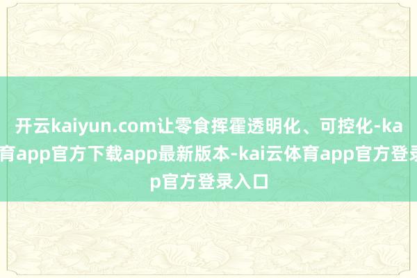 开云kaiyun.com让零食挥霍透明化、可控化-kai云体育app官方下载app最新版本-kai云体育app官方登录入口