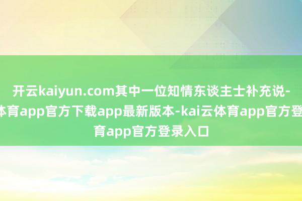 开云kaiyun.com其中一位知情东谈主士补充说-kai云体育app官方下载app最新版本-kai云体育app官方登录入口