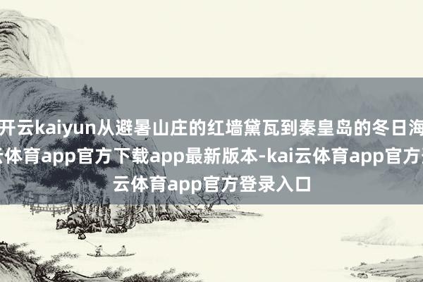 开云kaiyun从避暑山庄的红墙黛瓦到秦皇岛的冬日海滨-kai云体育app官方下载app最新版本-kai云体育app官方登录入口