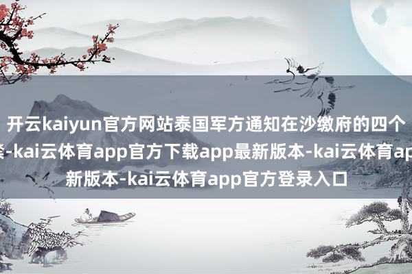 开云kaiyun官方网站泰国军方通知在沙缴府的四个边境县执行宵禁-kai云体育app官方下载app最新版本-kai云体育app官方登录入口